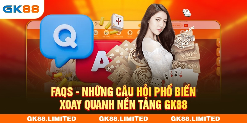 FAQs - Những câu hỏi phổ biến xoay quanh nền tảng GK88