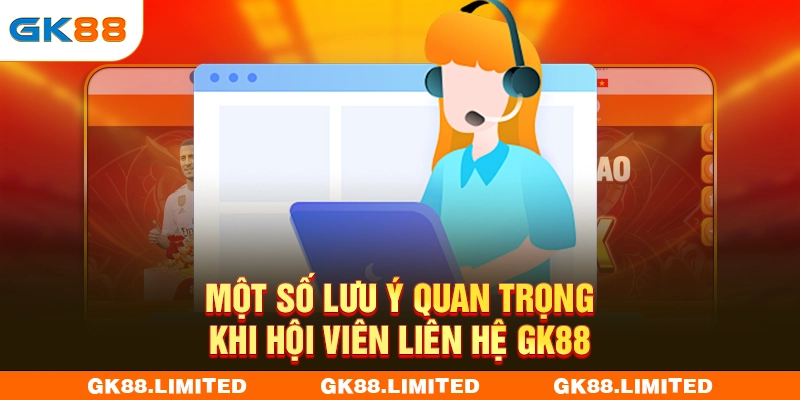 Một số lưu ý quan trọng khi hội viên liên hệ GK88